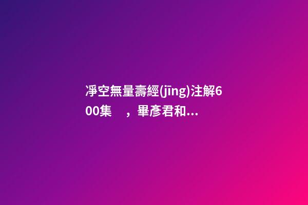 凈空無量壽經(jīng)注解600集，畢彥君和陳曉旭有過一段婚姻-第1張-觀點(diǎn)-玄機(jī)派